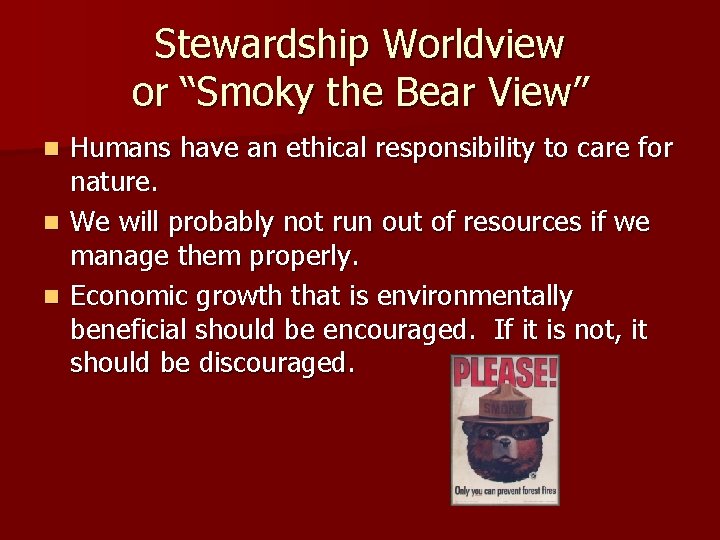 Stewardship Worldview or “Smoky the Bear View” Humans have an ethical responsibility to care