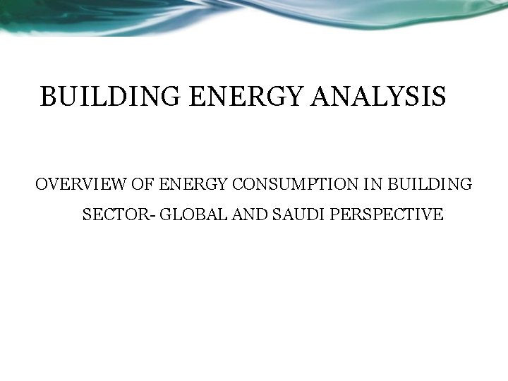 BUILDING ENERGY ANALYSIS OVERVIEW OF ENERGY CONSUMPTION IN BUILDING SECTOR- GLOBAL AND SAUDI PERSPECTIVE