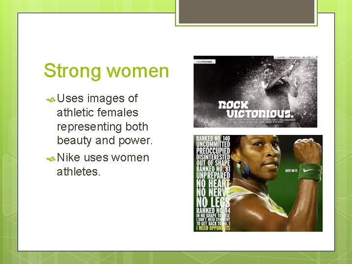 Strong women Uses images of athletic females representing both beauty and power. Nike uses