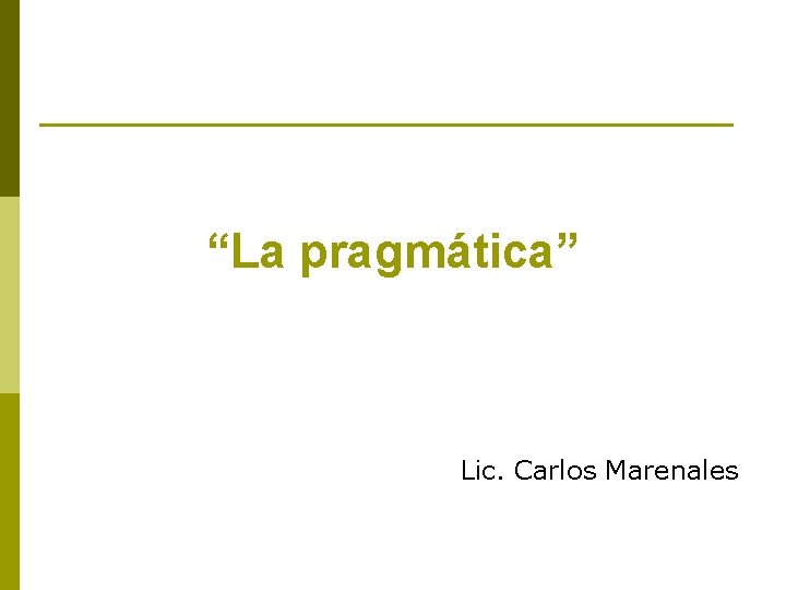 “La pragmática” Lic. Carlos Marenales “La pragmática” Lic. Carlos Marenales