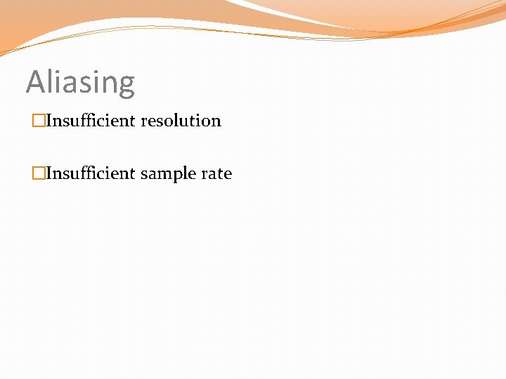 Aliasing �Insufficient resolution �Insufficient sample rate 