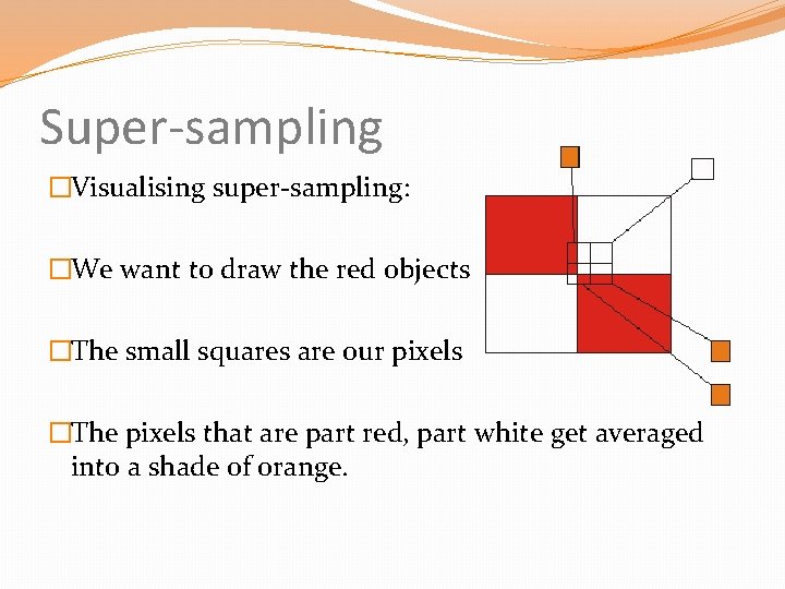 Super-sampling �Visualising super-sampling: �We want to draw the red objects �The small squares are