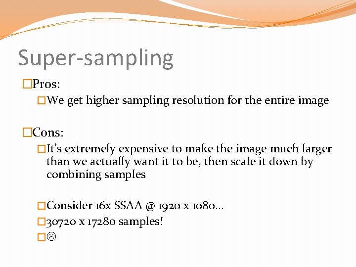 Super-sampling �Pros: �We get higher sampling resolution for the entire image �Cons: �It’s extremely
