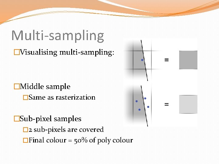 Multi-sampling �Visualising multi-sampling: �Middle sample �Same as rasterization �Sub-pixel samples � 2 sub-pixels are