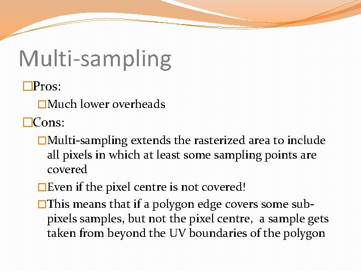 Multi-sampling �Pros: �Much lower overheads �Cons: �Multi-sampling extends the rasterized area to include all