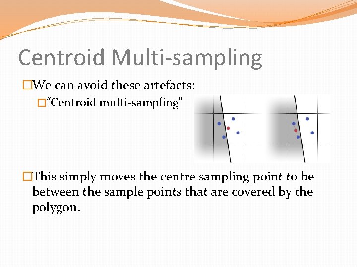 Centroid Multi-sampling �We can avoid these artefacts: �“Centroid multi-sampling” �This simply moves the centre