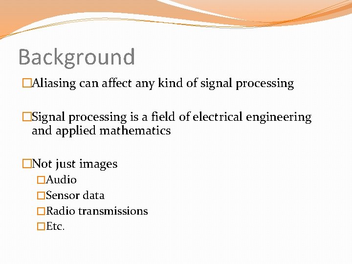 Background �Aliasing can affect any kind of signal processing �Signal processing is a field