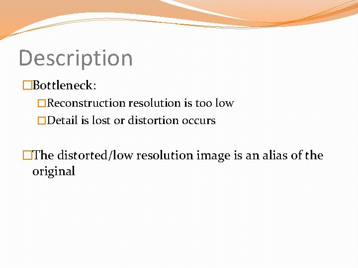 Description �Bottleneck: �Reconstruction resolution is too low �Detail is lost or distortion occurs �The