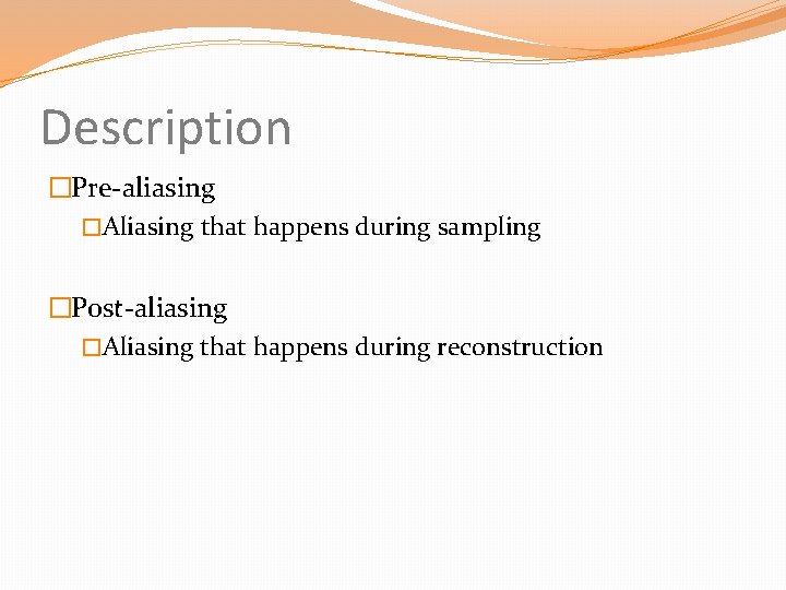 Description �Pre-aliasing �Aliasing that happens during sampling �Post-aliasing �Aliasing that happens during reconstruction 