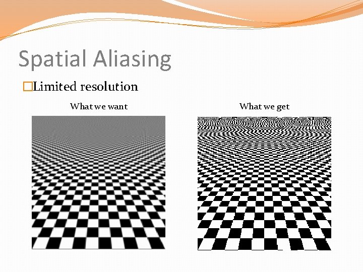 Spatial Aliasing �Limited resolution What we want What we get 