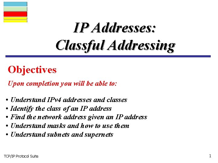 IP Addresses: Classful Addressing Objectives Upon completion you will be able to: • Understand