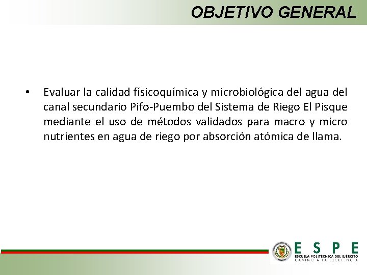 OBJETIVO GENERAL • Evaluar la calidad físicoquímica y microbiológica del agua del canal secundario