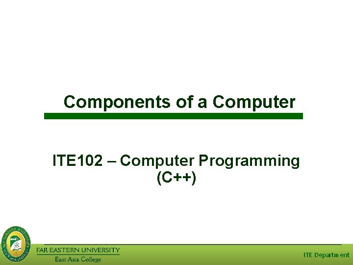 Components of a Computer ITE 102 – Computer Programming (C++) ITE Department 