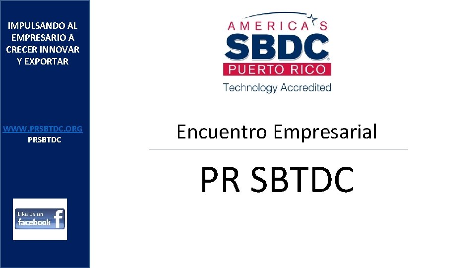 IMPULSANDO AL EMPRESARIO A CRECER INNOVAR Y EXPORTAR WWW. PRSBTDC. ORG PRSBTDC Encuentro Empresarial