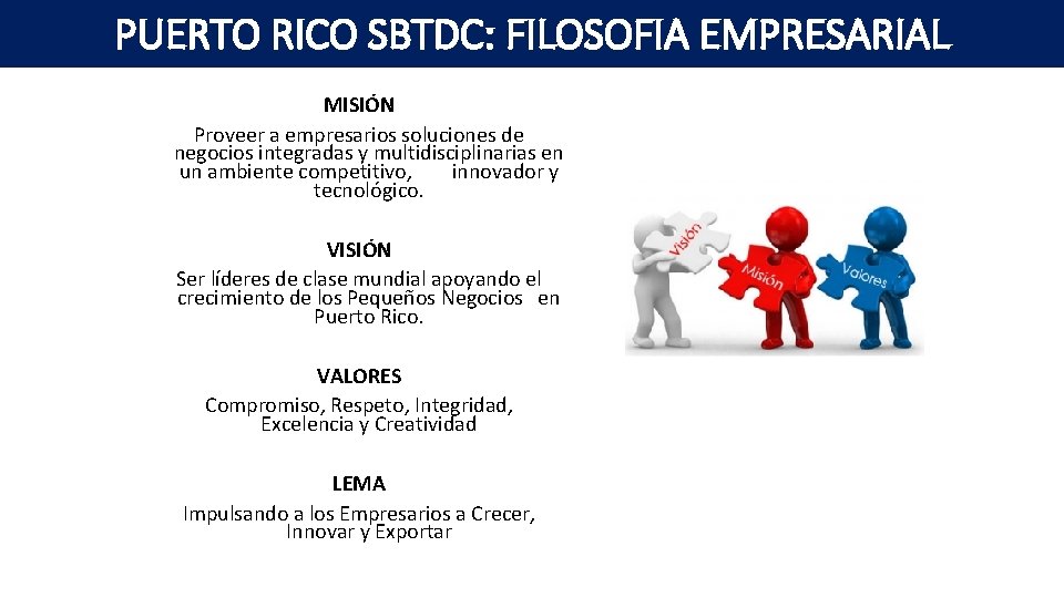 PUERTO RICO SBTDC: FILOSOFIA EMPRESARIAL MISIÓN Proveer a empresarios soluciones de negocios integradas y