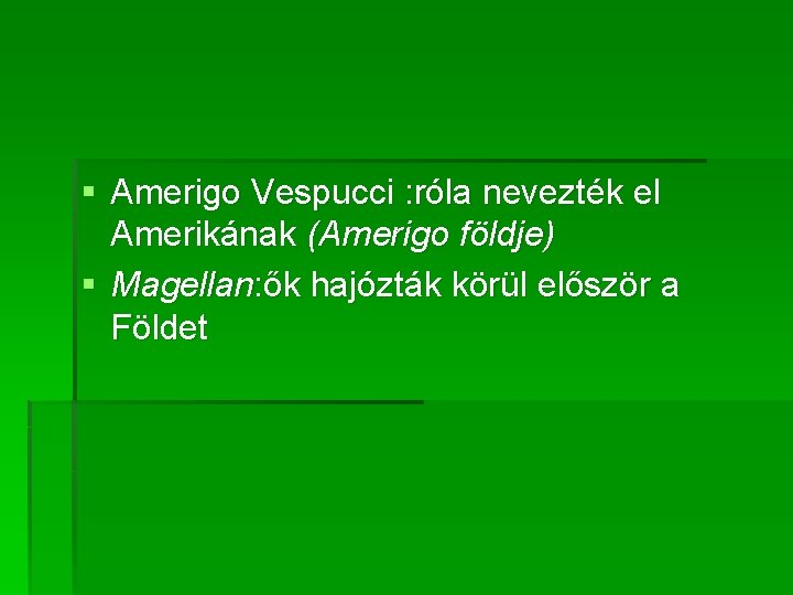 § Amerigo Vespucci : róla nevezték el Amerikának (Amerigo földje) § Magellan: ők hajózták