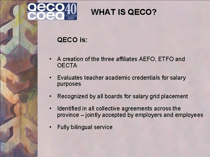 WHAT IS QECO? QECO is: • A creation of the three affiliates AEFO, ETFO