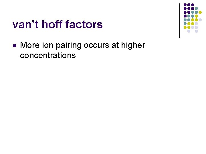 van’t hoff factors l More ion pairing occurs at higher concentrations 