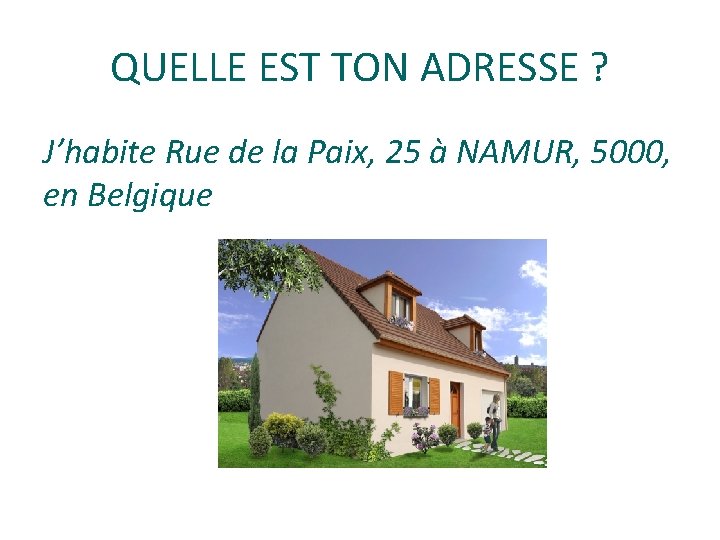 QUELLE EST TON ADRESSE ? J’habite Rue de la Paix, 25 à NAMUR, 5000,