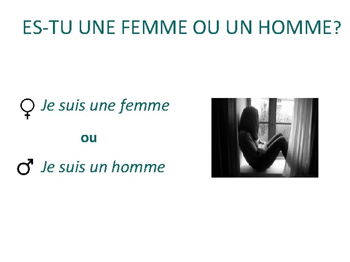 ES-TU UNE FEMME OU UN HOMME? Je suis une femme ou Je suis un