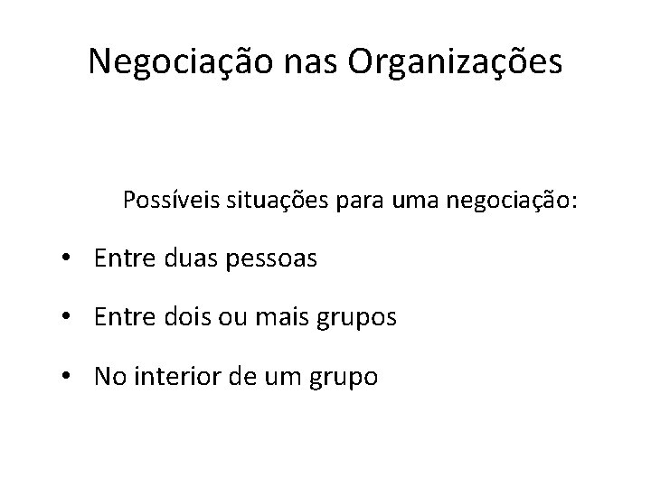 Negociação nas Organizações Possíveis situações para uma negociação: • Entre duas pessoas • Entre