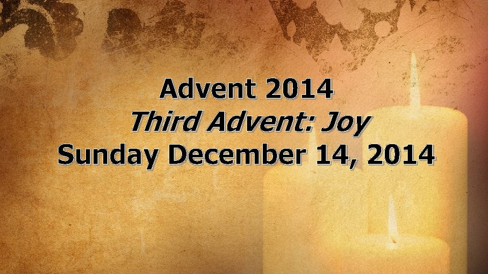 Advent 2014 Third Advent: Joy Sunday December 14, 2014 