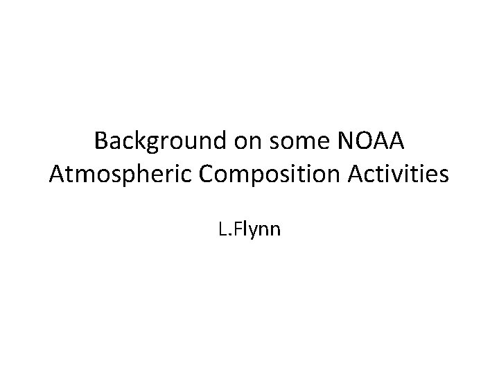 Background on some NOAA Atmospheric Composition Activities L. Flynn 