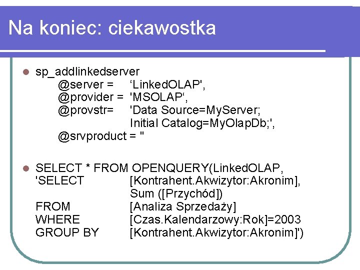 Na koniec: ciekawostka l sp_addlinkedserver @server = ‘Linked. OLAP', @provider = 'MSOLAP‘, @provstr= 'Data
