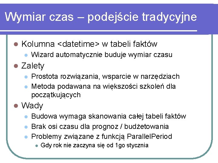 Wymiar czas – podejście tradycyjne l Kolumna <datetime> w tabeli faktów l l Zalety