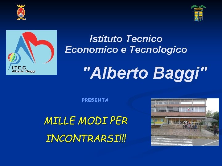 Istituto Tecnico Economico e Tecnologico "Alberto Baggi" PRESENTA MILLE MODI PER INCONTRARSI!!! 
