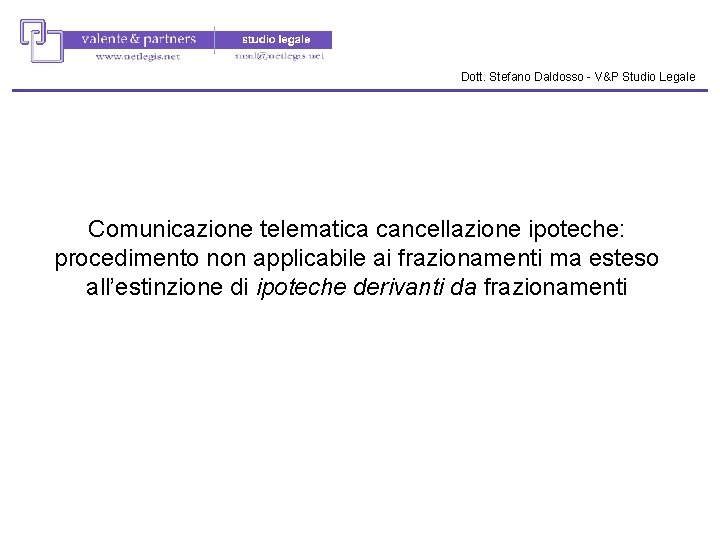 Dott. Stefano Daldosso - V&P Studio Legale Comunicazione telematica cancellazione ipoteche: procedimento non applicabile Dott. Stefano Daldosso - V&P Studio Legale Comunicazione telematica cancellazione ipoteche: procedimento non applicabile
