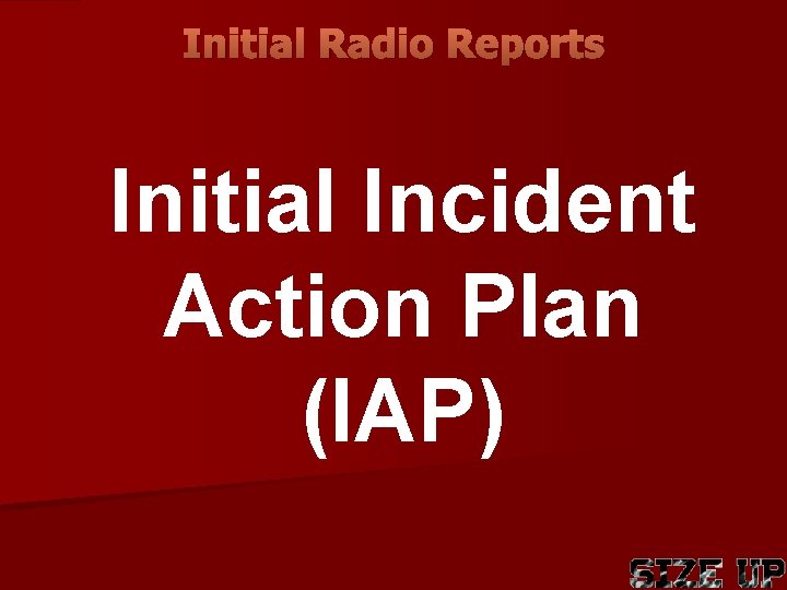 Initial Radio Reports Initial Incident Action Plan (IAP) 