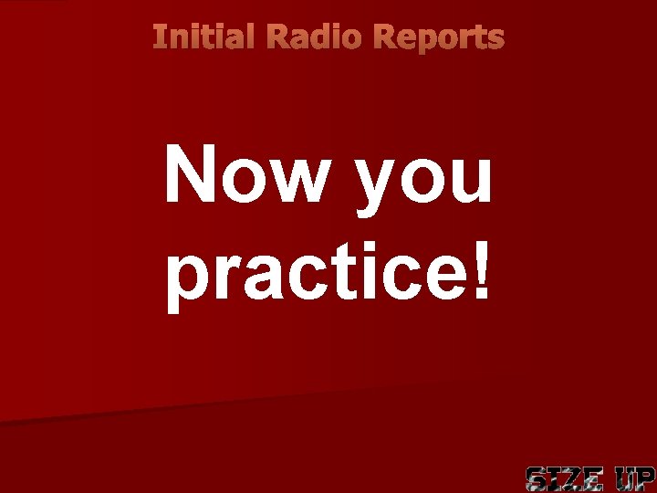 Initial Radio Reports Now you practice! 