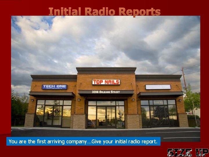 Initial Radio Reports You are the first arriving company…Give your initial radio report. 