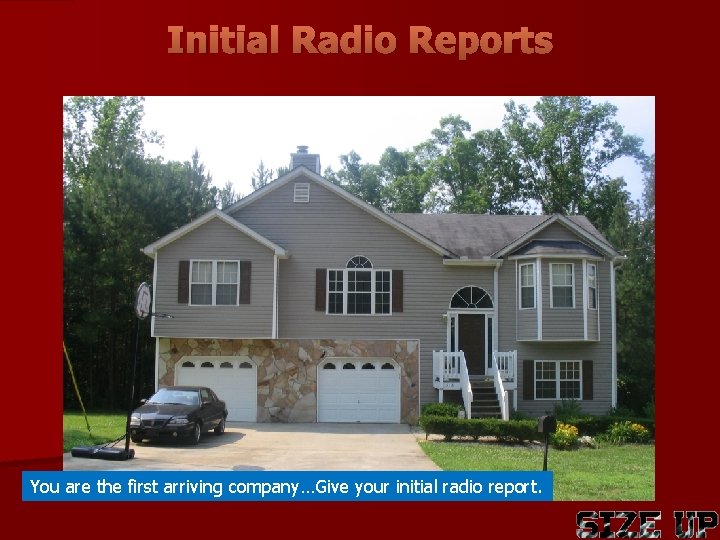 Initial Radio Reports You are the first arriving company…Give your initial radio report. 