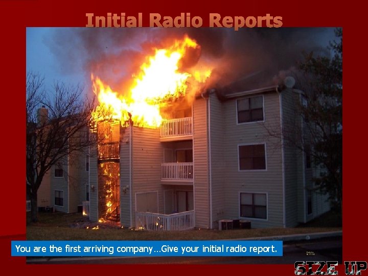 Initial Radio Reports You are the first arriving company…Give your initial radio report. 