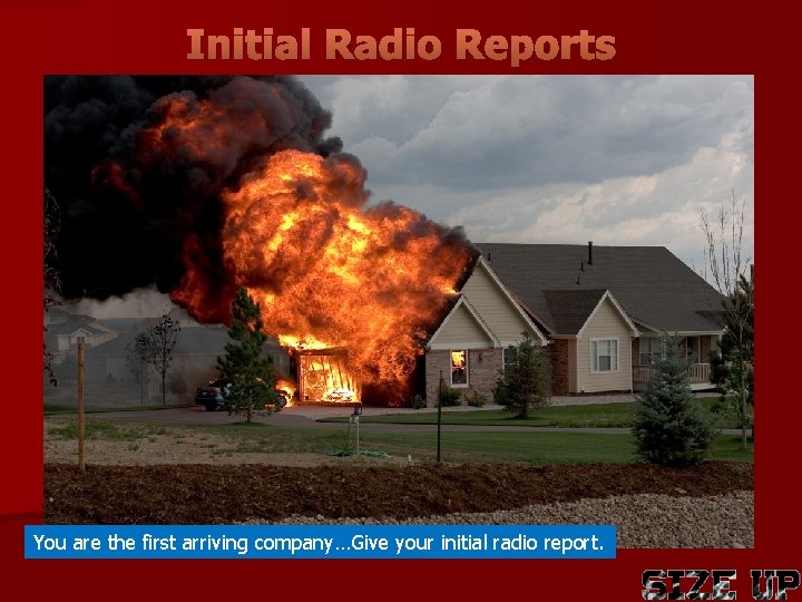 Initial Radio Reports You are the first arriving company…Give your initial radio report. 