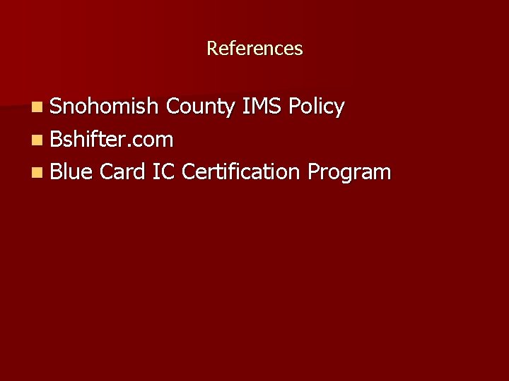 References n Snohomish County IMS Policy n Bshifter. com n Blue Card IC Certification