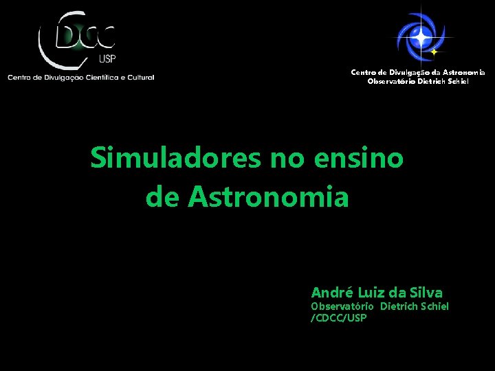 Centro de Divulgação da Astronomia Observatório Dietrich Schiel Simuladores no ensino de Astronomia André