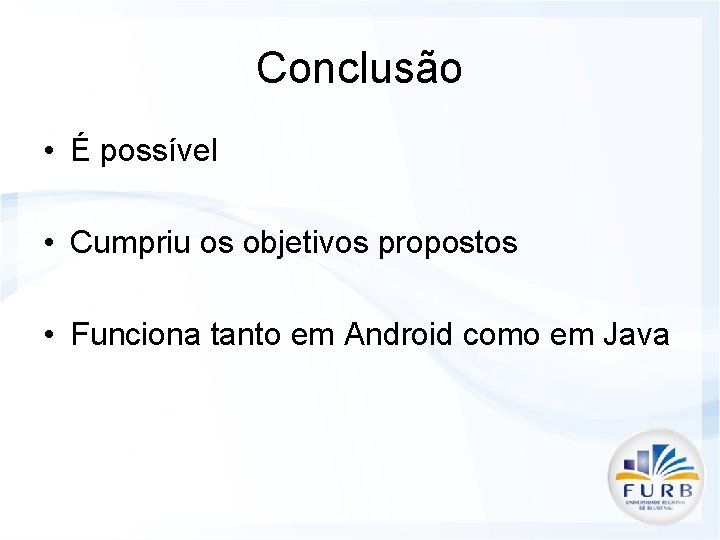 Conclusão • É possível • Cumpriu os objetivos propostos • Funciona tanto em Android