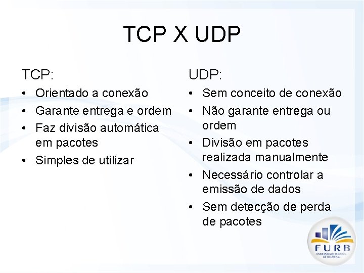 TCP X UDP TCP: UDP: • Orientado a conexão • Garante entrega e ordem