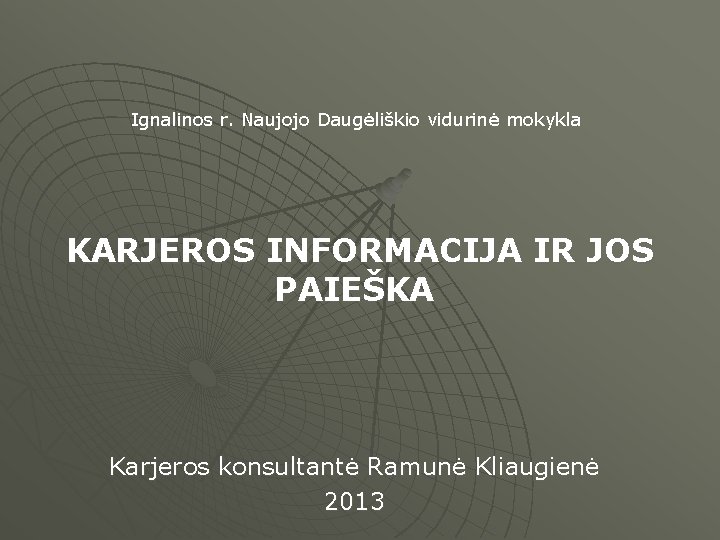Ignalinos r. Naujojo Daugėliškio vidurinė mokykla KARJEROS INFORMACIJA IR JOS PAIEŠKA Karjeros konsultantė Ramunė Ignalinos r. Naujojo Daugėliškio vidurinė mokykla KARJEROS INFORMACIJA IR JOS PAIEŠKA Karjeros konsultantė Ramunė