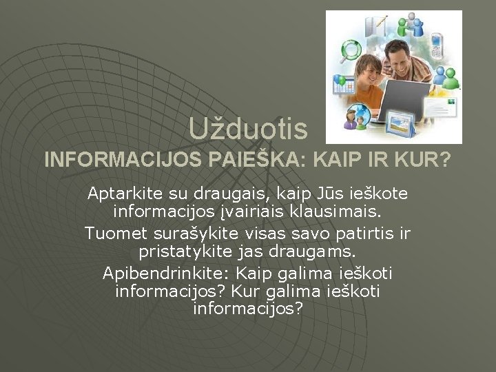 Užduotis INFORMACIJOS PAIEŠKA: KAIP IR KUR? Aptarkite su draugais, kaip Jūs ieškote informacijos įvairiais