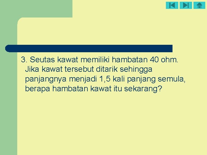 3. Seutas kawat memiliki hambatan 40 ohm. Jika kawat tersebut ditarik sehingga panjangnya menjadi