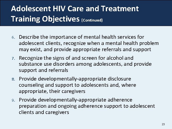 Adolescent HIV Care and Treatment Training Objectives (Continued) 6. 7. 8. 9. Describe the