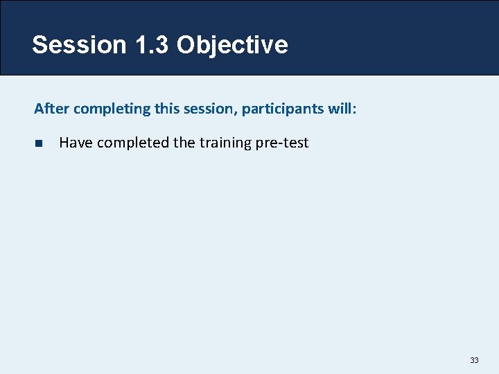Session 1. 3 Objective After completing this session, participants will: n Have completed the
