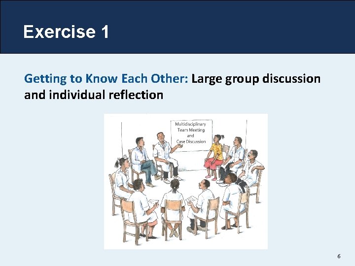 Exercise 1 Getting to Know Each Other: Large group discussion and individual reflection 6