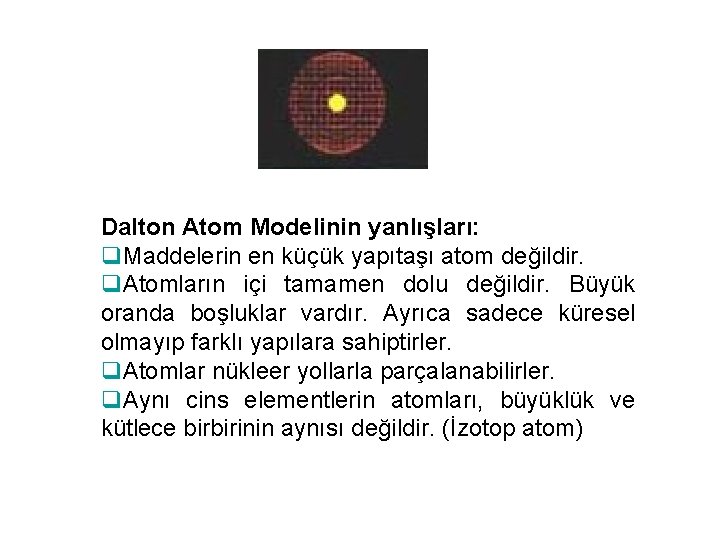 Dalton Atom Modelinin yanlışları: q. Maddelerin en küçük yapıtaşı atom değildir. q. Atomların içi