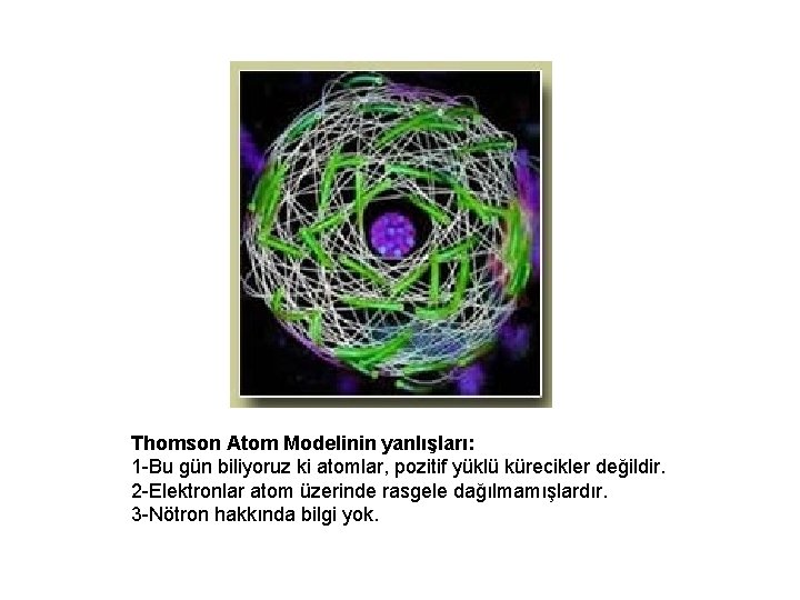 Thomson Atom Modelinin yanlışları: 1 -Bu gün biliyoruz ki atomlar, pozitif yüklü kürecikler değildir.