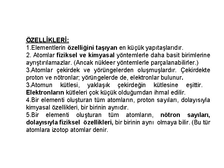 ÖZELLİKLERİ: 1. Elementlerin özelliğini taşıyan en küçük yapıtaşlarıdır. 2. Atomlar fiziksel ve kimyasal yöntemlerle